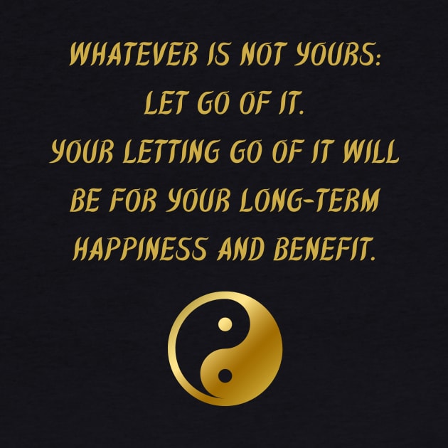 Whatever Is Not Yours: Let Go of It. Your Letting Go of It Will Be For Your Long - Term Happiness And Benefit. by BuddhaWay